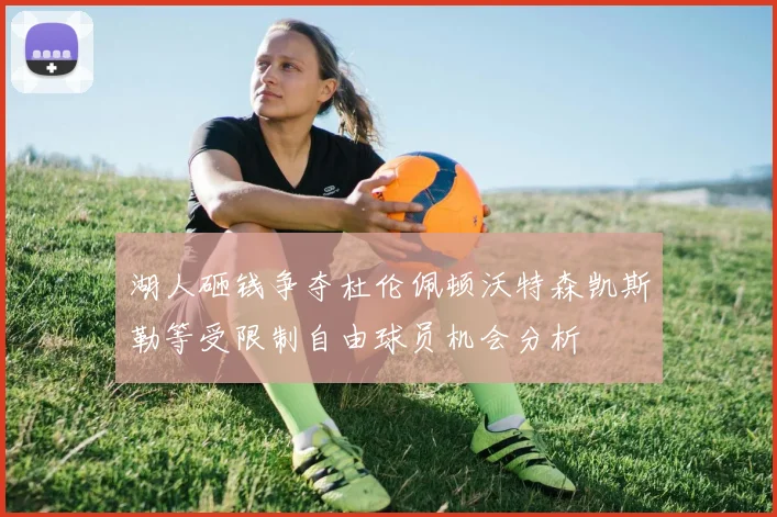 湖人砸钱争夺杜伦佩顿沃特森凯斯勒等受限制自由球员机会分析