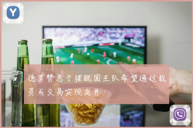 德罗赞急于摆脱国王队希望通过裁员或交易实现离开
