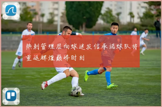 热刺管理层向球迷发信承诺球队将重返辉煌巅峰时刻