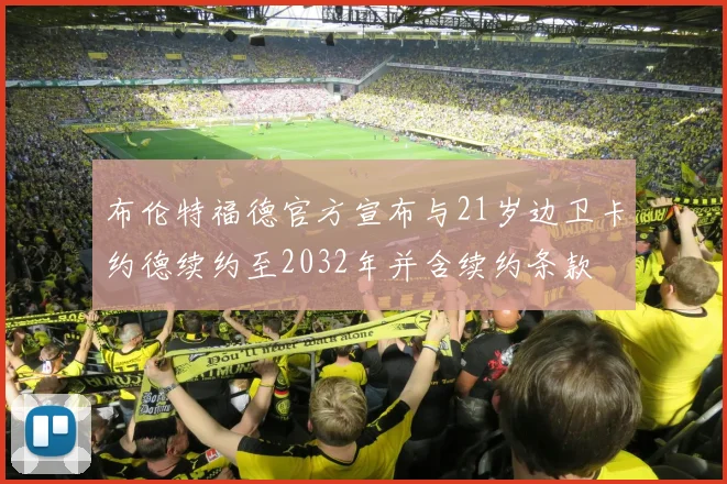 布伦特福德官方宣布与21岁边卫卡约德续约至2032年并含续约条款
