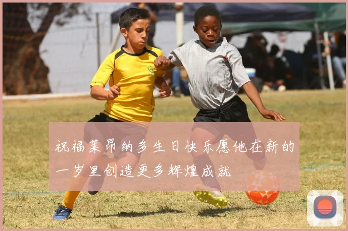 祝福莱昂纳多生日快乐愿他在新的一岁里创造更多辉煌成就