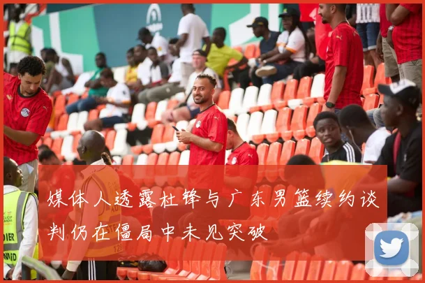 媒体人透露杜锋与广东男篮续约谈判仍在僵局中未见突破