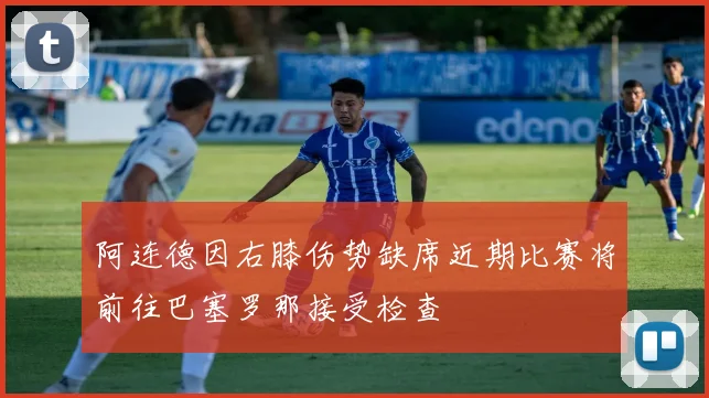 阿连德因右膝伤势缺席近期比赛将前往巴塞罗那接受检查