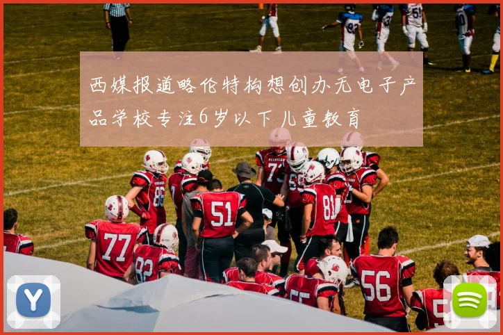 西媒报道略伦特构想创办无电子产品学校专注6岁以下儿童教育