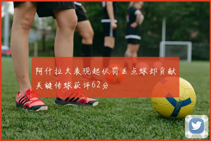 阿什拉夫表现起伏罚丢点球却贡献关键传球获评62分