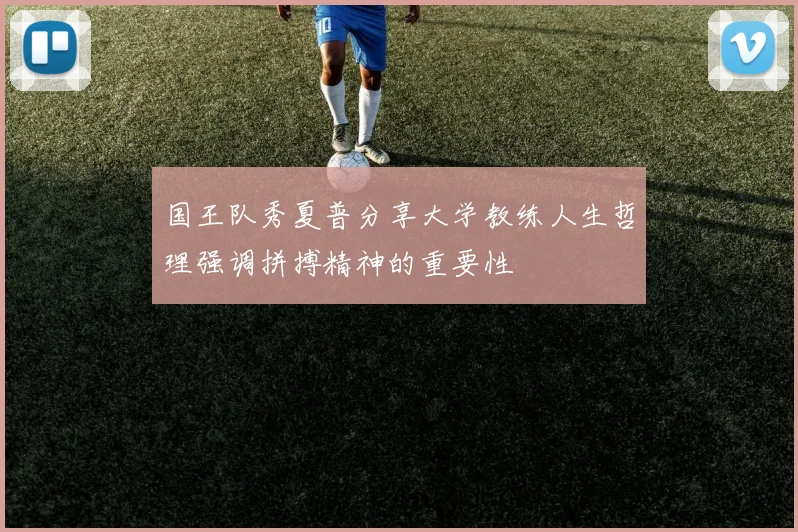 国王队秀夏普分享大学教练人生哲理强调拼搏精神的重要性