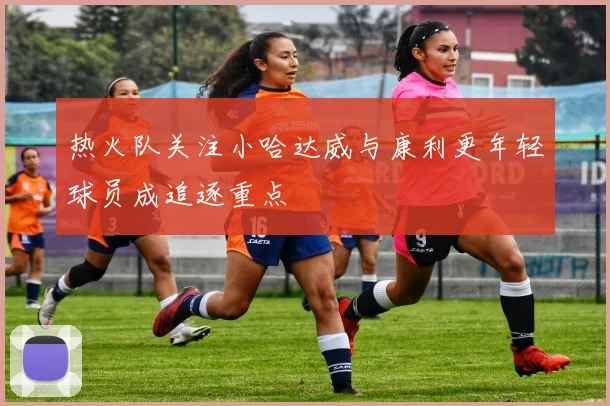 热火队关注小哈达威与康利更年轻球员成追逐重点