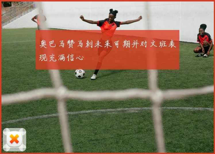 奥巴马赞马刺未来可期并对文班表现充满信心